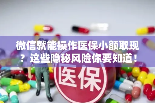 微信就能操作医保小额取现？这些隐秘风险你要知道！专家教你守住'救命钱'